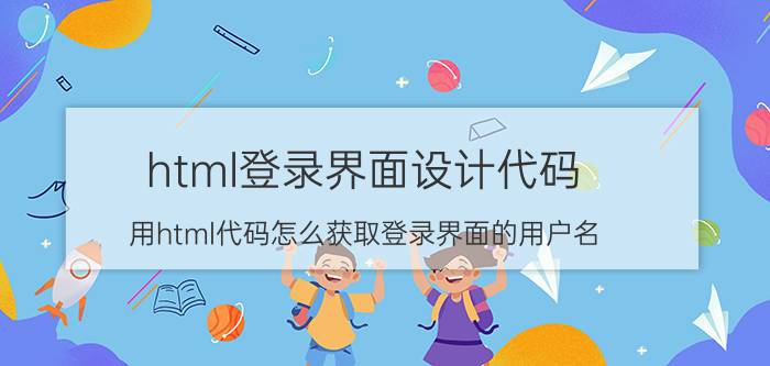 html登录界面设计代码 用html代码怎么获取登录界面的用户名？